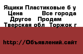 Ящики Пластиковые б/у › Цена ­ 130 - Все города Другое » Продам   . Тверская обл.,Торжок г.